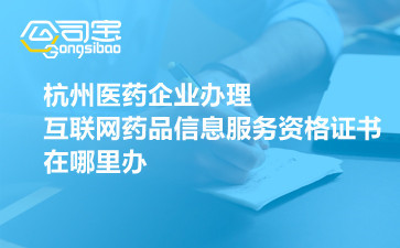 杭州醫藥企業辦理互聯網藥品信息服務資格證書在哪里辦